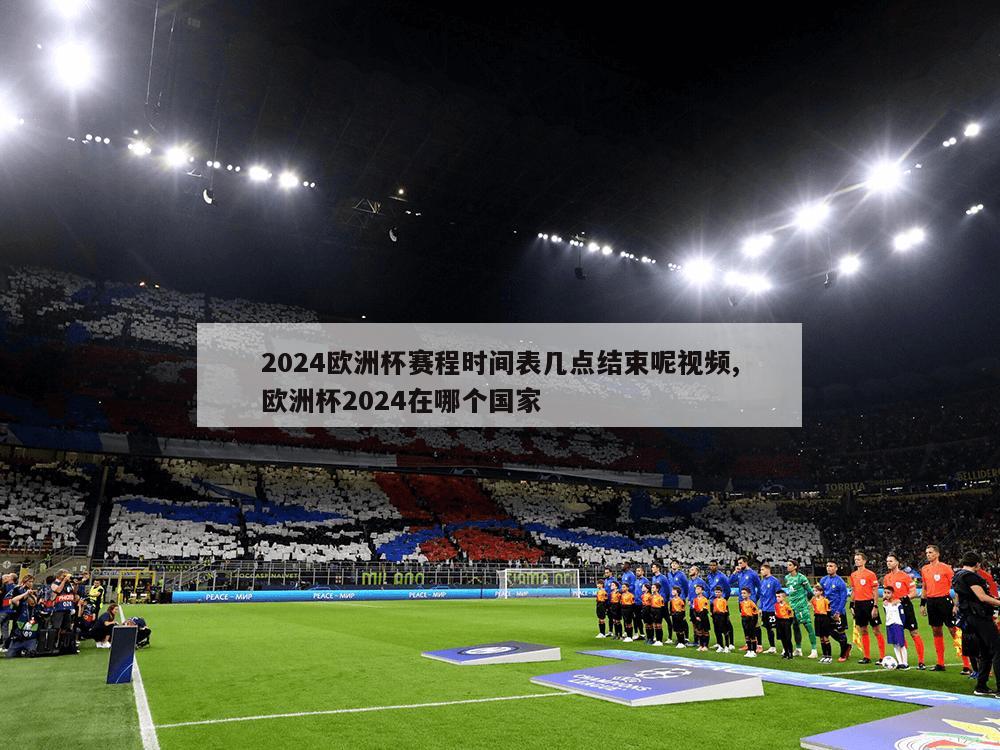 2024欧洲杯赛程时间表几点结束呢视频,欧洲杯2024在哪个国家