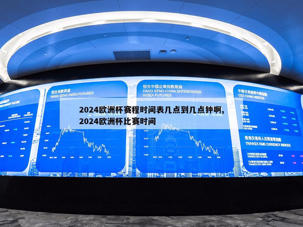 2024欧洲杯赛程时间表几点到几点钟啊,2024欧洲杯比赛时间