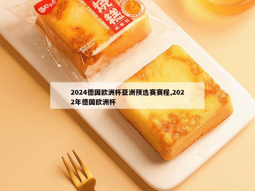 2024德国欧洲杯亚洲预选赛赛程,2022年德国欧洲杯