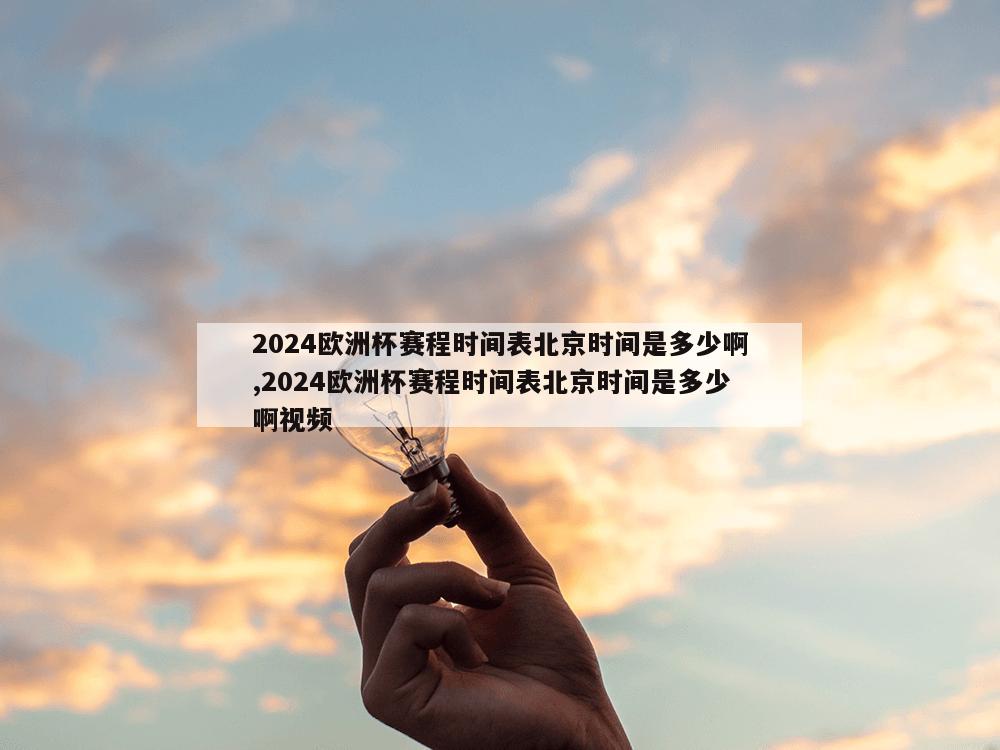 2024欧洲杯赛程时间表北京时间是多少啊,2024欧洲杯赛程时间表北京时间是多少啊视频