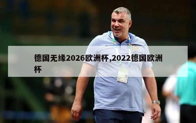 德国无缘2026欧洲杯,2022德国欧洲杯