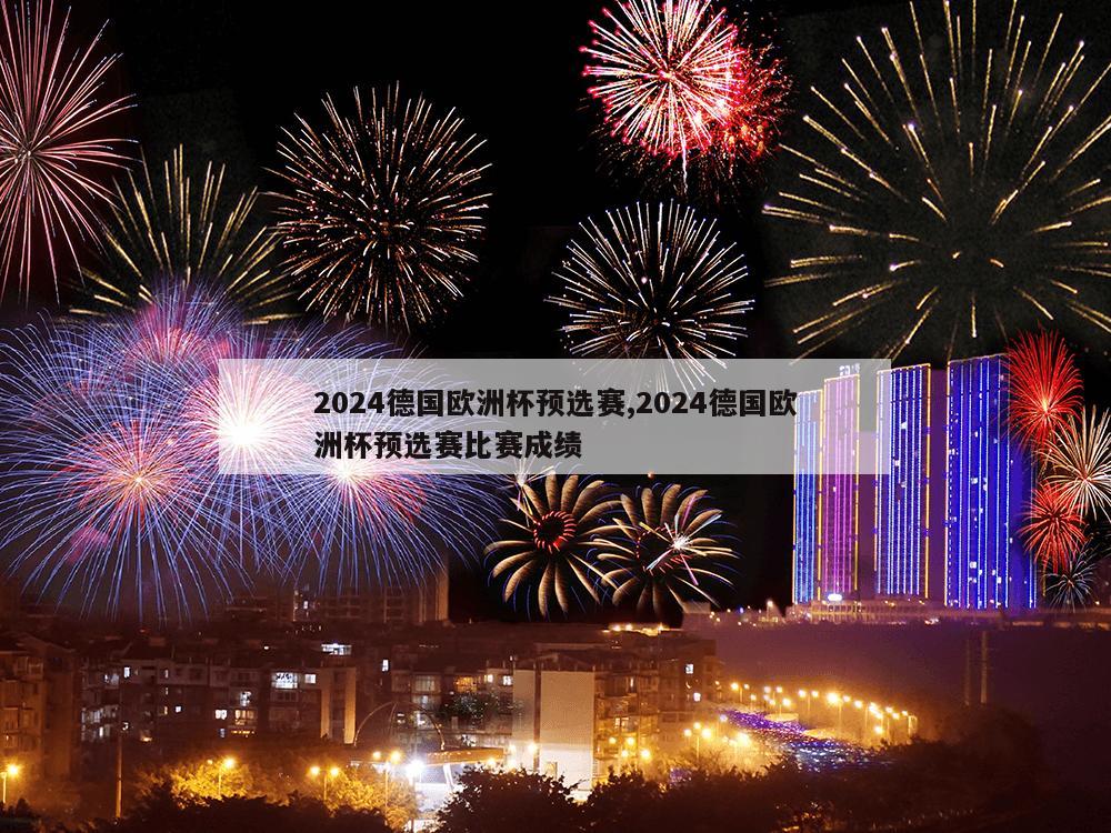 2024德国欧洲杯预选赛,2024德国欧洲杯预选赛比赛成绩