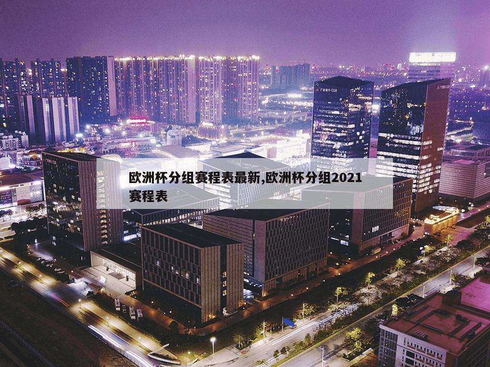 欧洲杯分组赛程表最新,欧洲杯分组2021赛程表