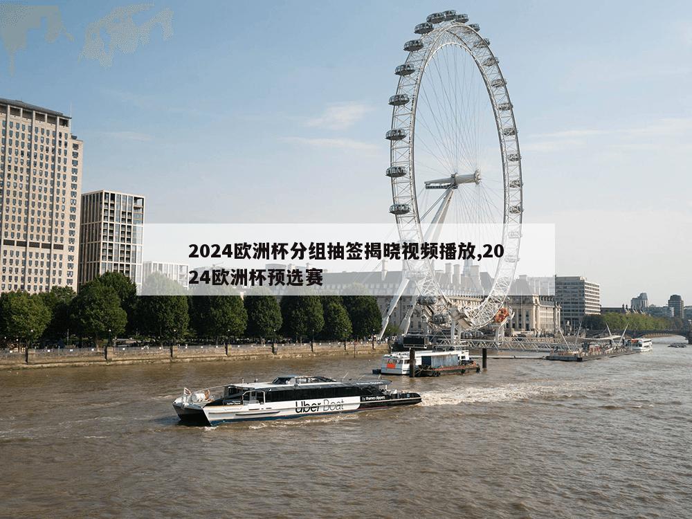 2024欧洲杯分组抽签揭晓视频播放,2024欧洲杯预选赛