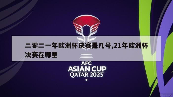 二零二一年欧洲杯决赛是几号,21年欧洲杯决赛在哪里