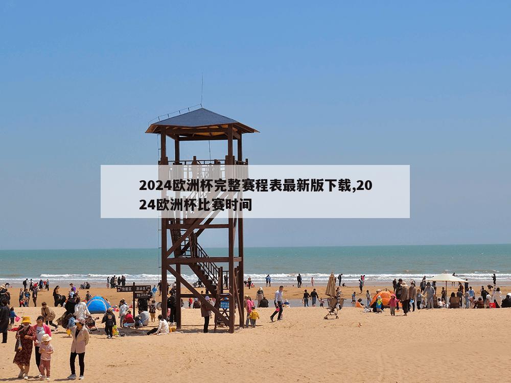 2024欧洲杯完整赛程表最新版下载,2024欧洲杯比赛时间