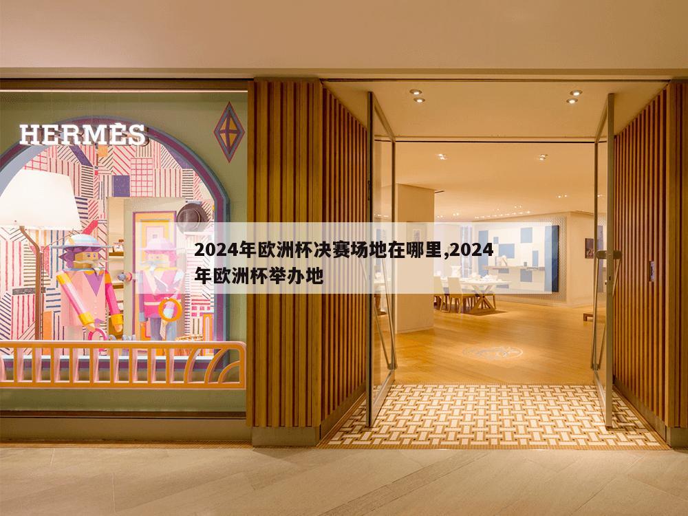 2024年欧洲杯决赛场地在哪里,2024年欧洲杯举办地