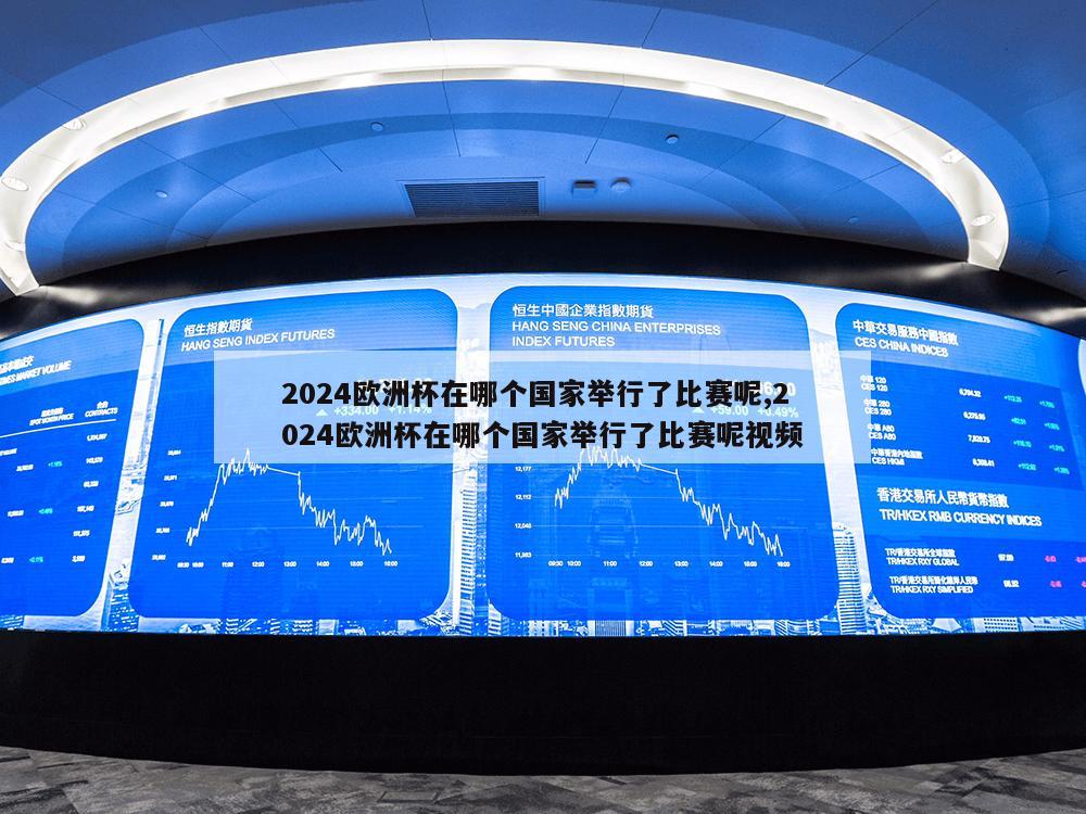 2024欧洲杯在哪个国家举行了比赛呢,2024欧洲杯在哪个国家举行了比赛呢视频