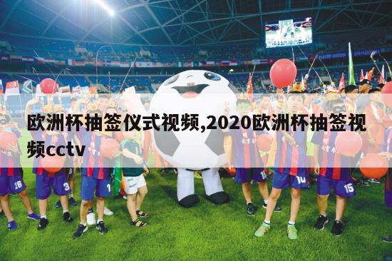 欧洲杯抽签仪式视频,2020欧洲杯抽签视频cctv