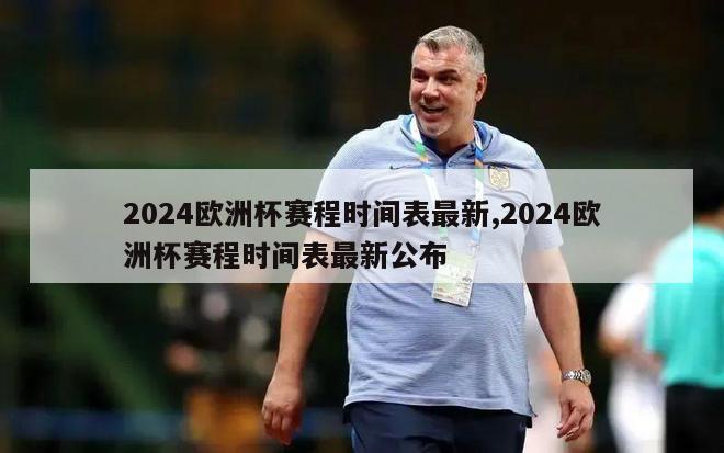 2024欧洲杯赛程时间表最新,2024欧洲杯赛程时间表最新公布