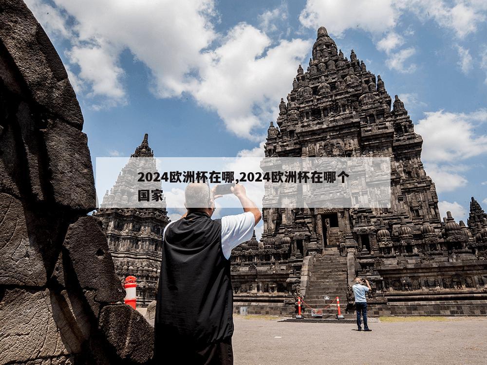 2024欧洲杯在哪,2024欧洲杯在哪个国家