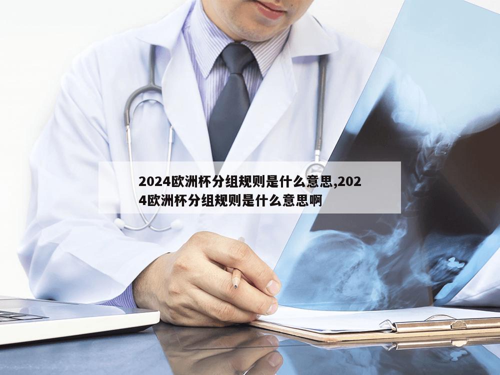 2024欧洲杯分组规则是什么意思,2024欧洲杯分组规则是什么意思啊