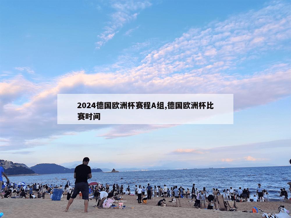 2024德国欧洲杯赛程A组,德国欧洲杯比赛时间