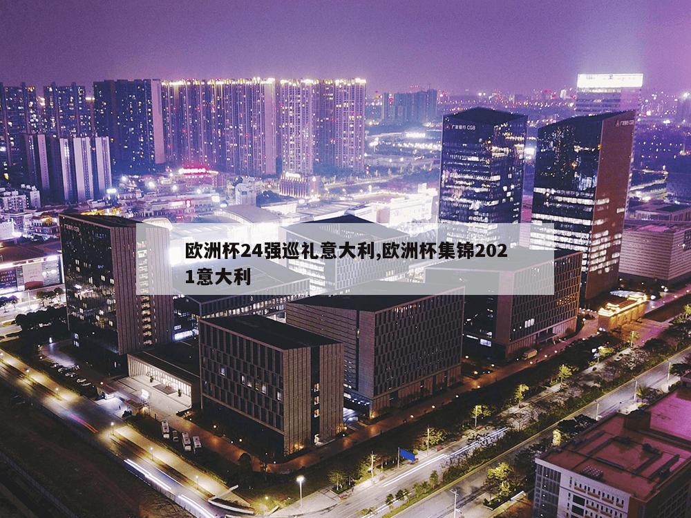 欧洲杯24强巡礼意大利,欧洲杯集锦2021意大利