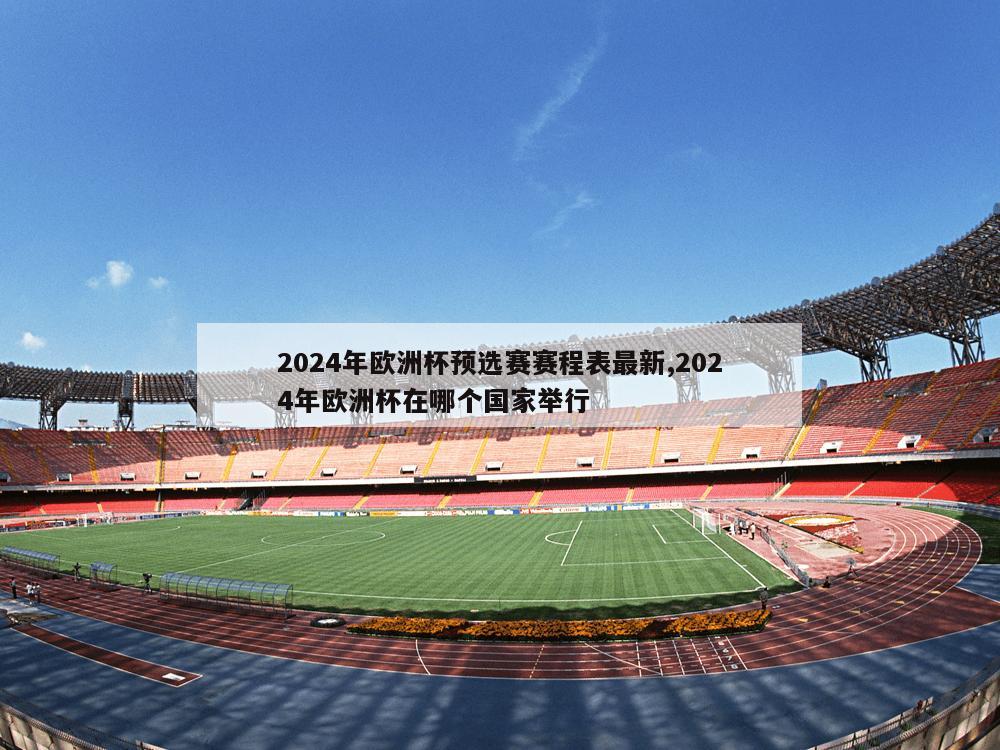 2024年欧洲杯预选赛赛程表最新,2024年欧洲杯在哪个国家举行