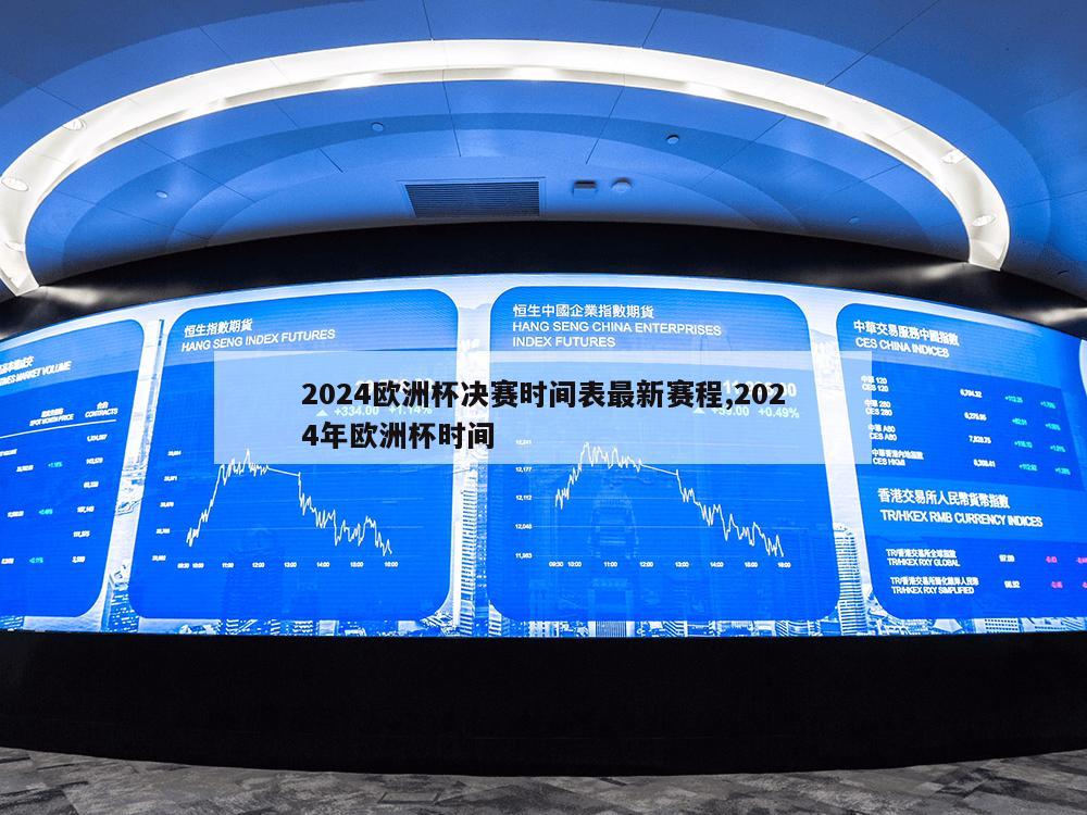 2024欧洲杯决赛时间表最新赛程,2024年欧洲杯时间