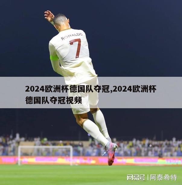 2024欧洲杯德国队夺冠,2024欧洲杯德国队夺冠视频